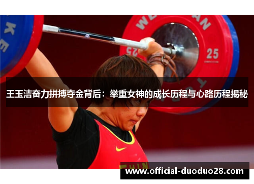 王玉洁奋力拼搏夺金背后：举重女神的成长历程与心路历程揭秘