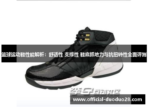 篮球运动鞋性能解析：舒适性 支撑性 鞋底抓地力与抗扭转性全面评测