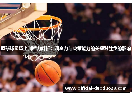 篮球球星场上判断力解析：洞察力与决策能力的关键对胜负的影响