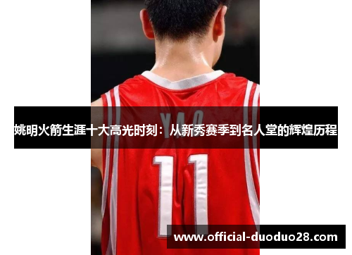 姚明火箭生涯十大高光时刻：从新秀赛季到名人堂的辉煌历程