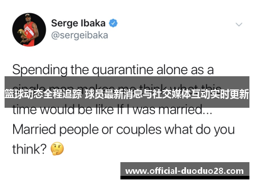 篮球动态全程追踪 球员最新消息与社交媒体互动实时更新