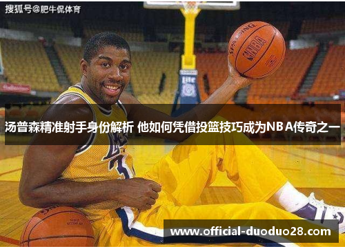 汤普森精准射手身份解析 他如何凭借投篮技巧成为NBA传奇之一
