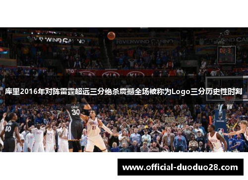 库里2016年对阵雷霆超远三分绝杀震撼全场被称为Logo三分历史性时刻
