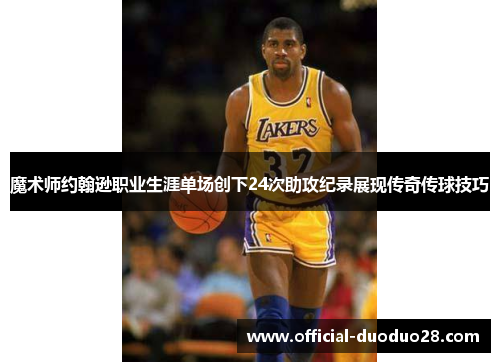 魔术师约翰逊职业生涯单场创下24次助攻纪录展现传奇传球技巧