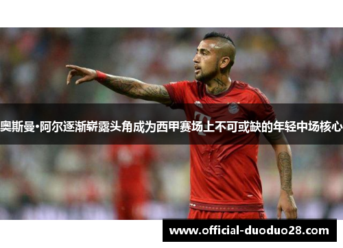 奥斯曼·阿尔逐渐崭露头角成为西甲赛场上不可或缺的年轻中场核心