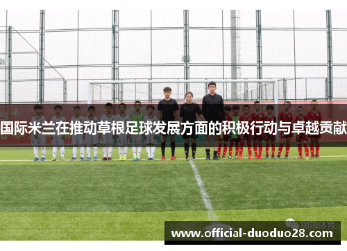 国际米兰在推动草根足球发展方面的积极行动与卓越贡献