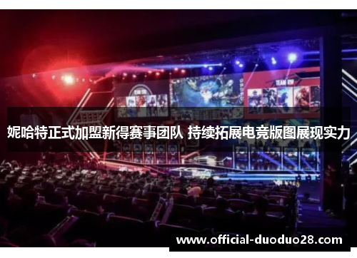 妮哈特正式加盟新得赛事团队 持续拓展电竞版图展现实力