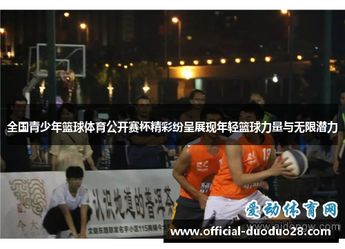 全国青少年篮球体育公开赛杯精彩纷呈展现年轻篮球力量与无限潜力