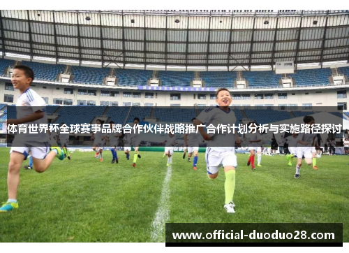 体育世界杯全球赛事品牌合作伙伴战略推广合作计划分析与实施路径探讨