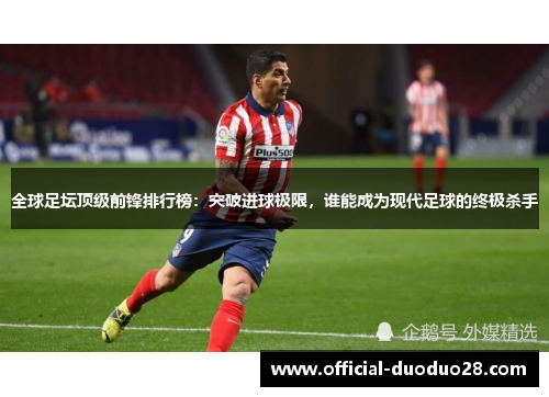全球足坛顶级前锋排行榜：突破进球极限，谁能成为现代足球的终极杀手
