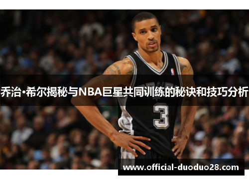 乔治·希尔揭秘与NBA巨星共同训练的秘诀和技巧分析