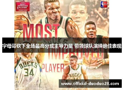 字母哥砍下全场最高分成主导力量 带领球队演绎绝佳表现