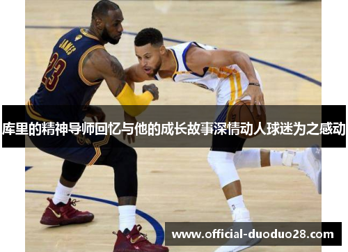 库里的精神导师回忆与他的成长故事深情动人球迷为之感动