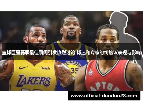 篮球巨星赛季最佳瞬间引发热烈讨论 球迷和专家纷纷热议表现与影响