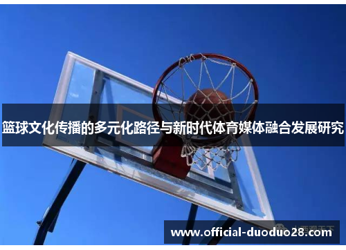 篮球文化传播的多元化路径与新时代体育媒体融合发展研究