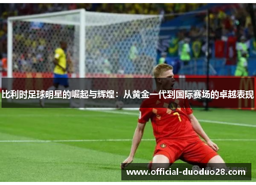 比利时足球明星的崛起与辉煌：从黄金一代到国际赛场的卓越表现
