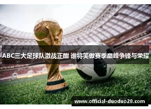 ABC三大足球队激战正酣 谁将笑傲赛季巅峰争锋与荣耀