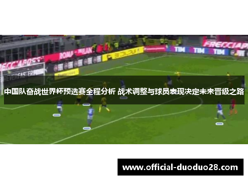 中国队奋战世界杯预选赛全程分析 战术调整与球员表现决定未来晋级之路