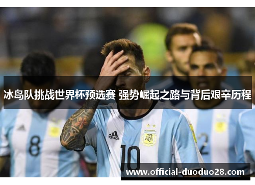 冰岛队挑战世界杯预选赛 强势崛起之路与背后艰辛历程