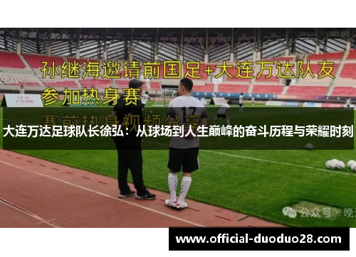 大连万达足球队长徐弘：从球场到人生巅峰的奋斗历程与荣耀时刻