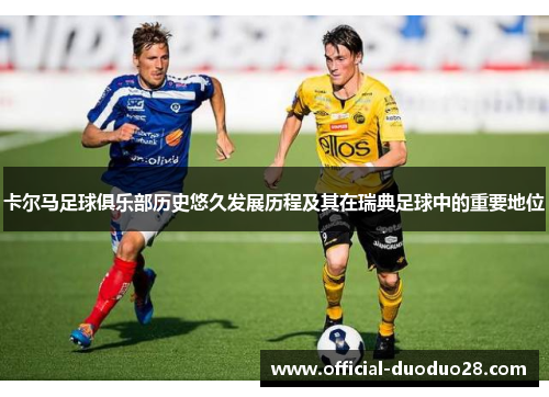 卡尔马足球俱乐部历史悠久发展历程及其在瑞典足球中的重要地位