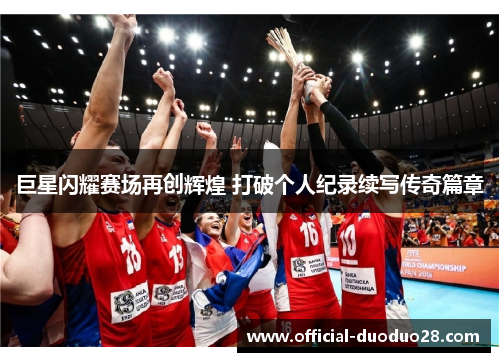 巨星闪耀赛场再创辉煌 打破个人纪录续写传奇篇章