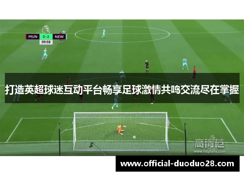 打造英超球迷互动平台畅享足球激情共鸣交流尽在掌握