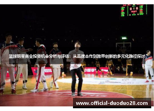 篮球明星商业投资机会分析与评估：从品牌合作到跨界创新的多元化路径探讨