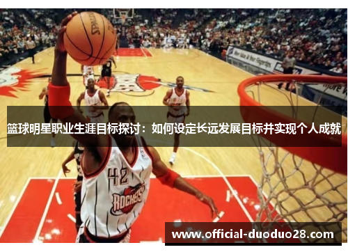篮球明星职业生涯目标探讨：如何设定长远发展目标并实现个人成就