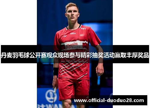 丹麦羽毛球公开赛观众现场参与精彩抽奖活动赢取丰厚奖品