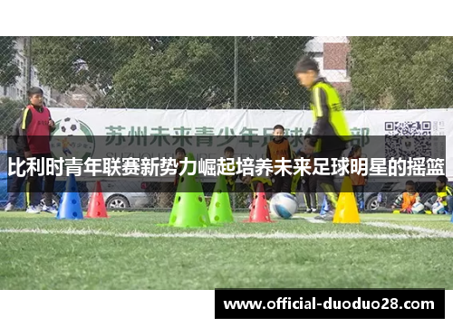 比利时青年联赛新势力崛起培养未来足球明星的摇篮