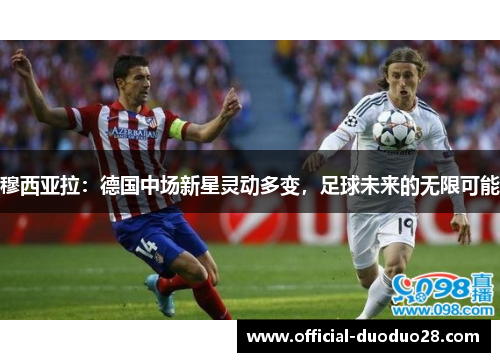 穆西亚拉：德国中场新星灵动多变，足球未来的无限可能