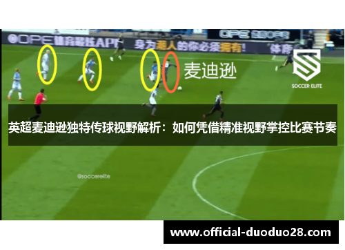 英超麦迪逊独特传球视野解析：如何凭借精准视野掌控比赛节奏