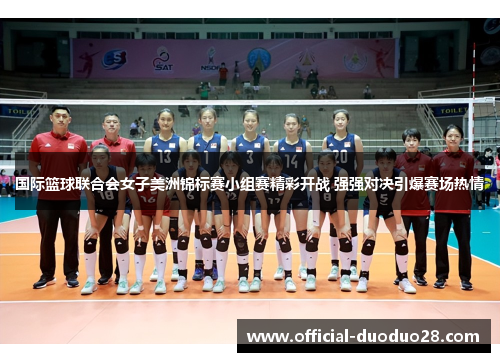 国际篮球联合会女子美洲锦标赛小组赛精彩开战 强强对决引爆赛场热情