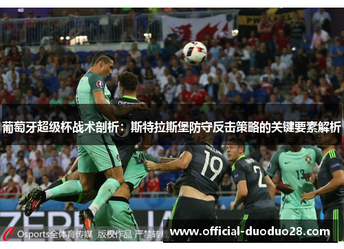 葡萄牙超级杯战术剖析：斯特拉斯堡防守反击策略的关键要素解析