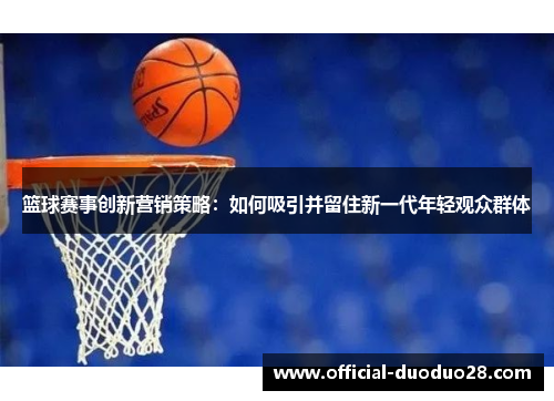 篮球赛事创新营销策略：如何吸引并留住新一代年轻观众群体