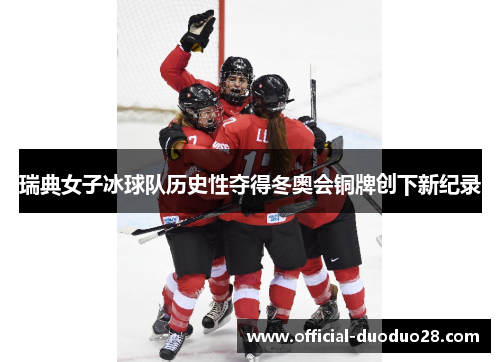 瑞典女子冰球队历史性夺得冬奥会铜牌创下新纪录