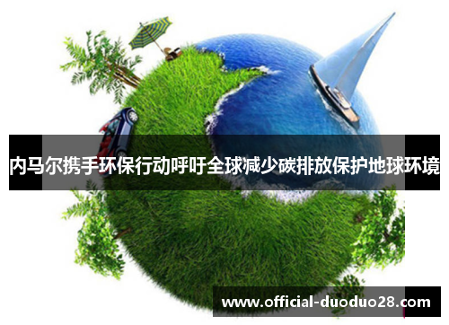 内马尔携手环保行动呼吁全球减少碳排放保护地球环境