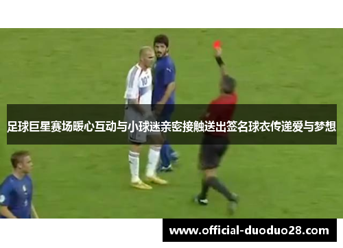 足球巨星赛场暖心互动与小球迷亲密接触送出签名球衣传递爱与梦想