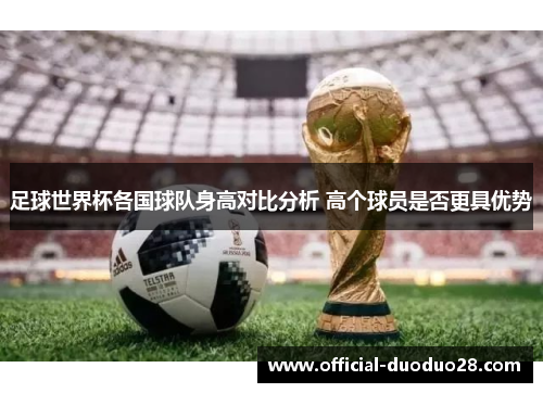 足球世界杯各国球队身高对比分析 高个球员是否更具优势