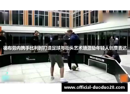 德布劳内携手比利时打造足球与街头艺术墙激励年轻人创意表达