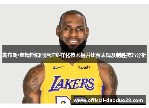 勒布朗·詹姆斯如何通过多样化技术提升比赛表现及制胜技巧分析