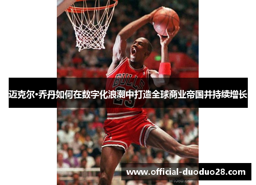 迈克尔·乔丹如何在数字化浪潮中打造全球商业帝国并持续增长
