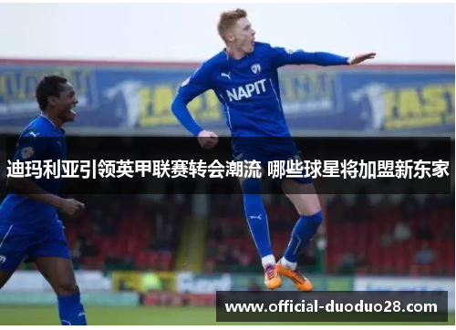 迪玛利亚引领英甲联赛转会潮流 哪些球星将加盟新东家