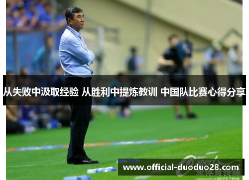 从失败中汲取经验 从胜利中提炼教训 中国队比赛心得分享