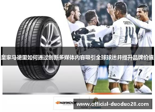 皇家马德里如何通过创新多媒体内容吸引全球球迷并提升品牌价值