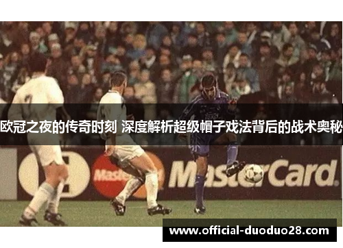 欧冠之夜的传奇时刻 深度解析超级帽子戏法背后的战术奥秘