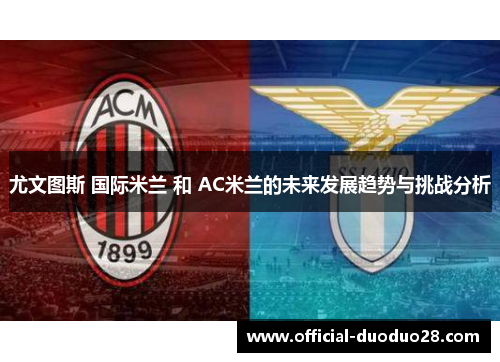 尤文图斯 国际米兰 和 AC米兰的未来发展趋势与挑战分析