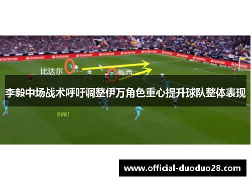 李毅中场战术呼吁调整伊万角色重心提升球队整体表现