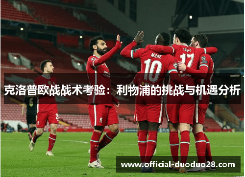 克洛普欧战战术考验：利物浦的挑战与机遇分析